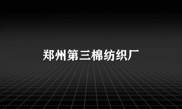 郑州第三棉纺织厂