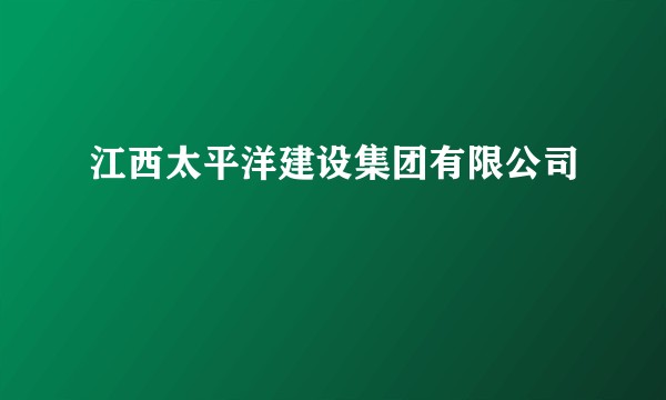 江西太平洋建设集团有限公司