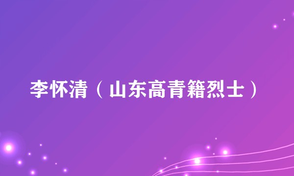 李怀清（山东高青籍烈士）