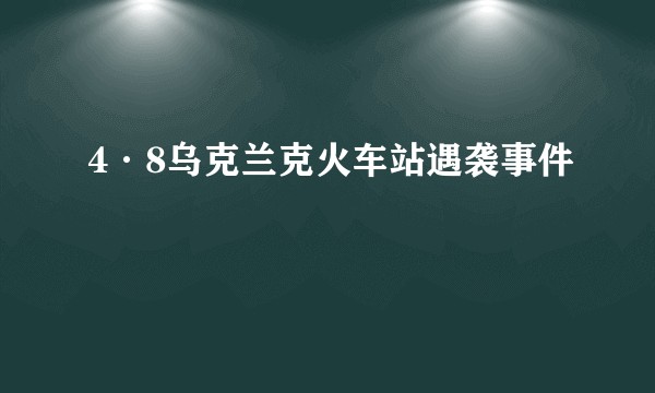 4·8乌克兰克火车站遇袭事件