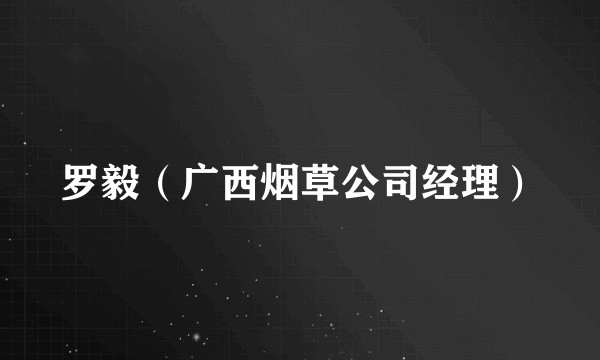 罗毅（广西烟草公司经理）