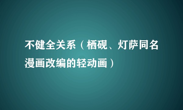 不健全关系（栖砚、灯萨同名漫画改编的轻动画）