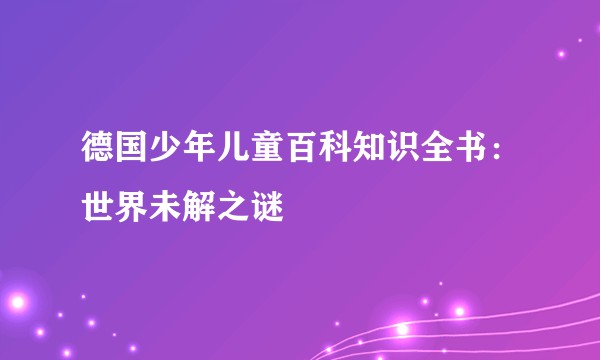德国少年儿童百科知识全书：世界未解之谜
