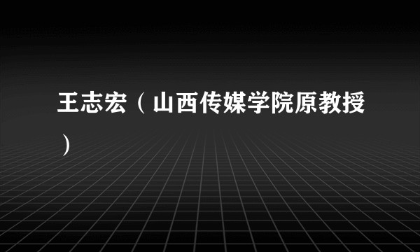 王志宏（山西传媒学院原教授）