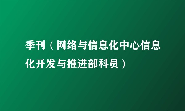 季刊(网络与信息化中心信息化开发与推进部科员)