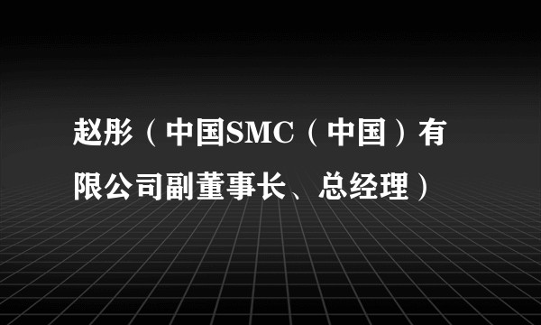 赵彤（中国SMC（中国）有限公司副董事长、总经理）