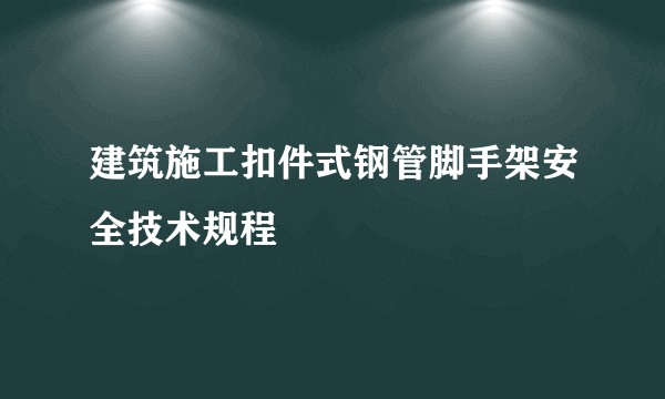 建筑施工扣件式钢管脚手架安全技术规程