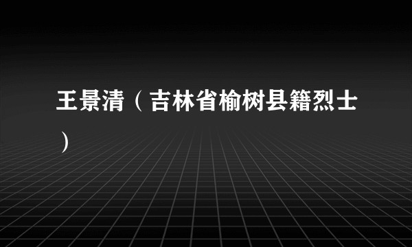 王景清（吉林省榆树县籍烈士）