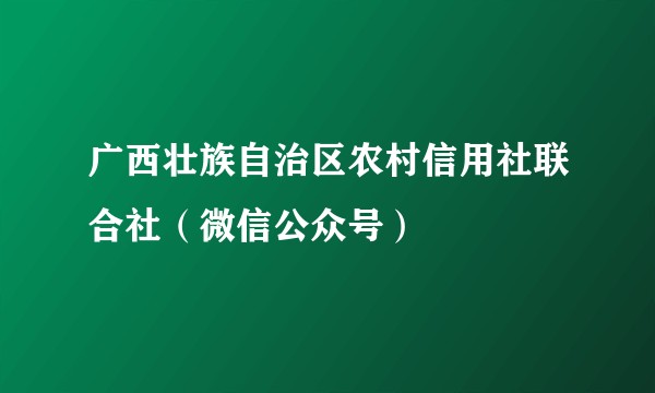 广西壮族自治区农村信用社联合社(微信公众号)