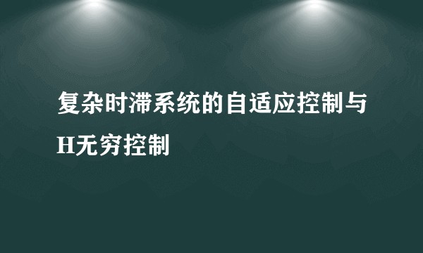 复杂时滞系统的自适应控制与H无穷控制