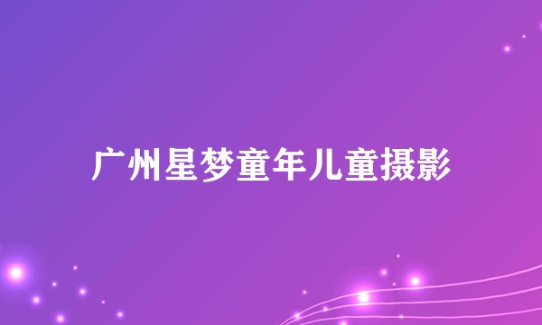 广州星梦童年儿童摄影