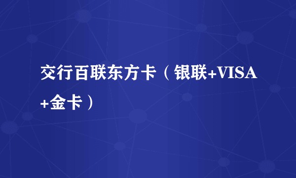 交行百联东方卡（银联+VISA+金卡）