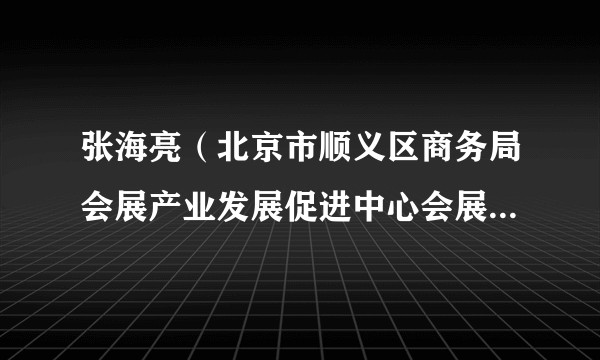 张海亮（北京市顺义区商务局会展产业发展促进中心会展投资促进科科长）