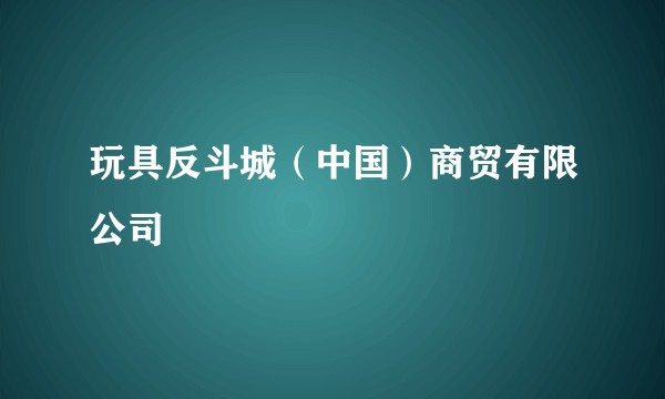 玩具反斗城（中国）商贸有限公司