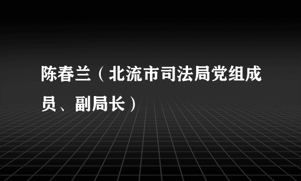 陈春兰（北流市司法局党组成员、副局长）