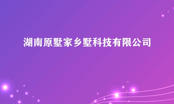 湖南原墅家乡墅科技有限公司
