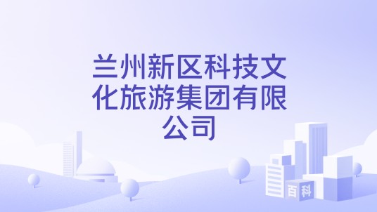 兰州新区科技文化旅游集团有限公司
