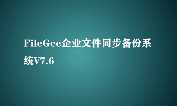FileGee企业文件同步备份系统V7.6