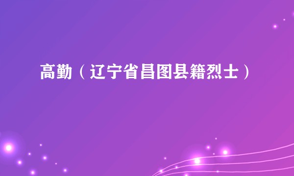 高勤（辽宁省昌图县籍烈士）