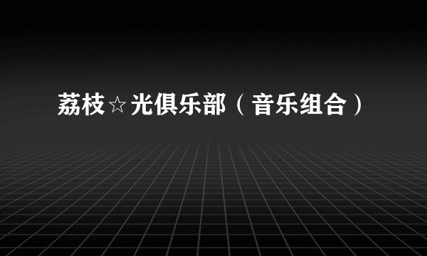 荔枝☆光俱乐部（音乐组合）