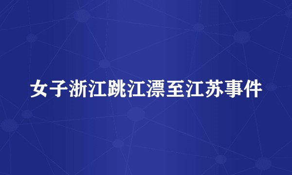 女子浙江跳江漂至江苏事件
