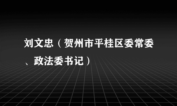 刘文忠（贺州市平桂区委常委、政法委书记）
