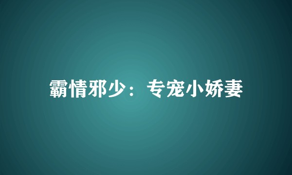 霸情邪少：专宠小娇妻