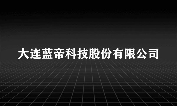 大连蓝帝科技股份有限公司
