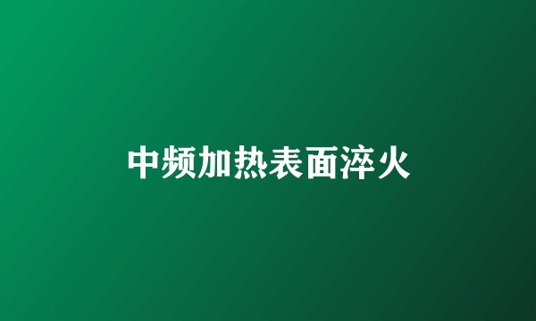 中频加热表面淬火