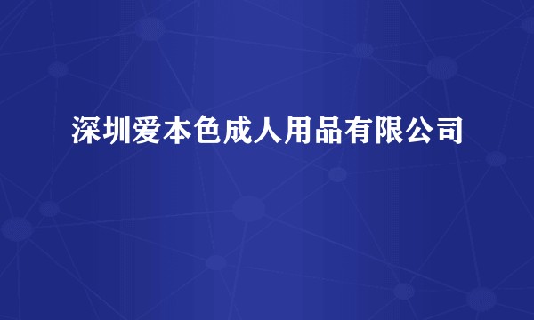 深圳爱本色成人用品有限公司
