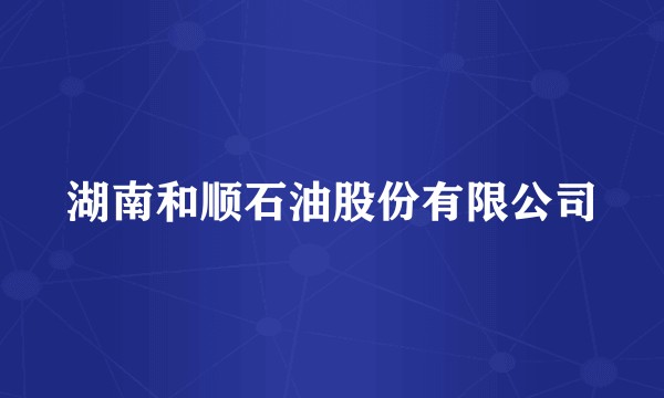 湖南和顺石油股份有限公司