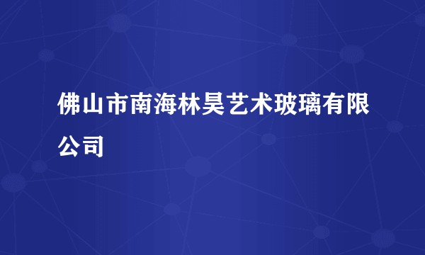 佛山市南海林昊艺术玻璃有限公司