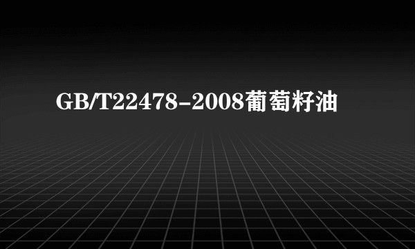 GB/T22478-2008葡萄籽油