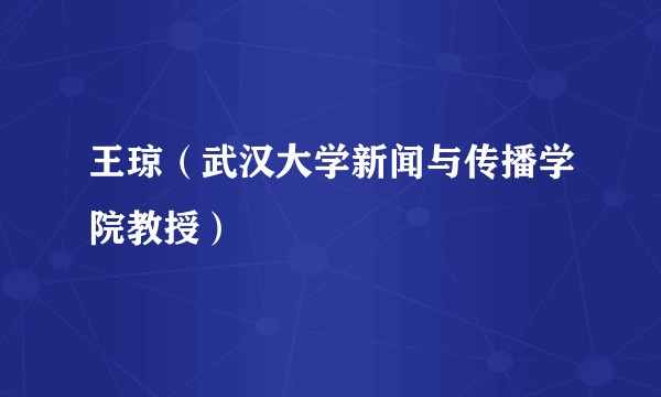 王琼（武汉大学新闻与传播学院教授）