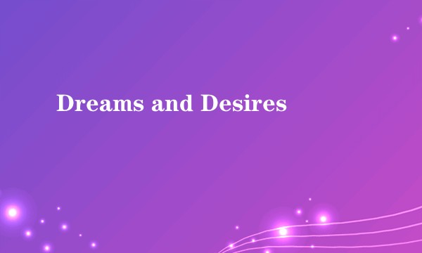 Dreams and Desires