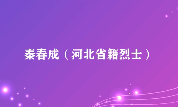 秦春成（河北省籍烈士）