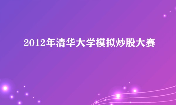 2012年清华大学模拟炒股大赛