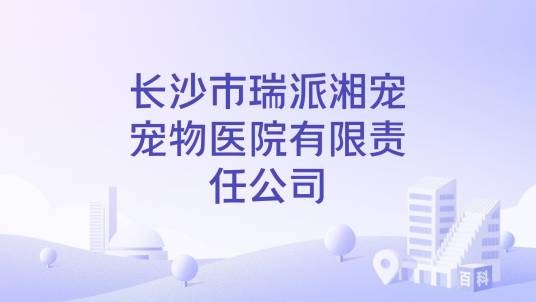 长沙市瑞派湘宠宠物医院有限责任公司