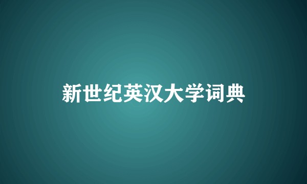 新世纪英汉大学词典