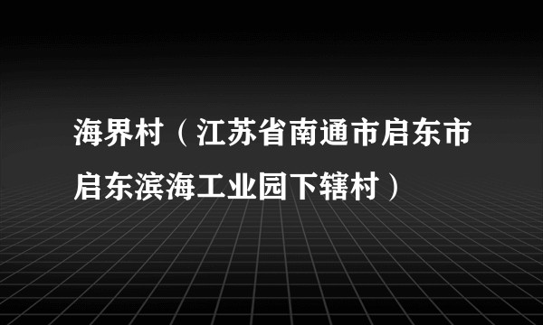 海界村（江苏省南通市启东市启东滨海工业园下辖村）