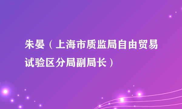 朱晏（上海市质监局自由贸易试验区分局副局长）