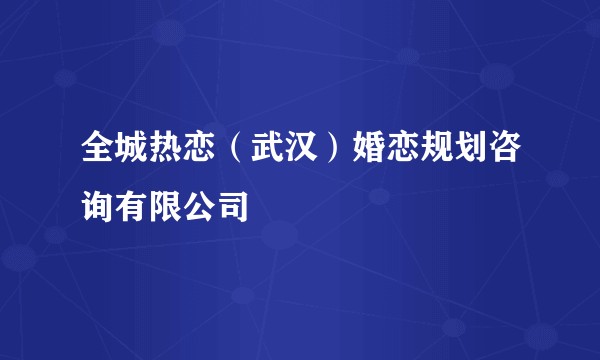 全城热恋（武汉）婚恋规划咨询有限公司