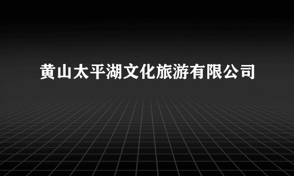 黄山太平湖文化旅游有限公司