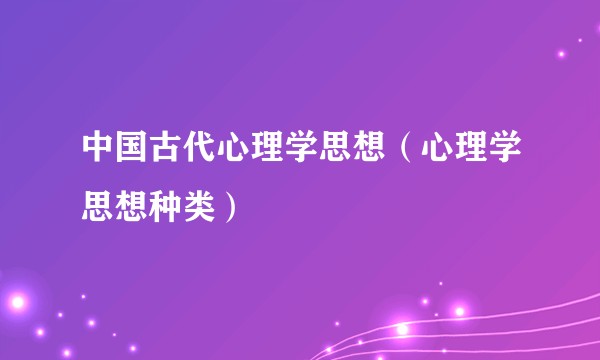 中国古代心理学思想（心理学思想种类）