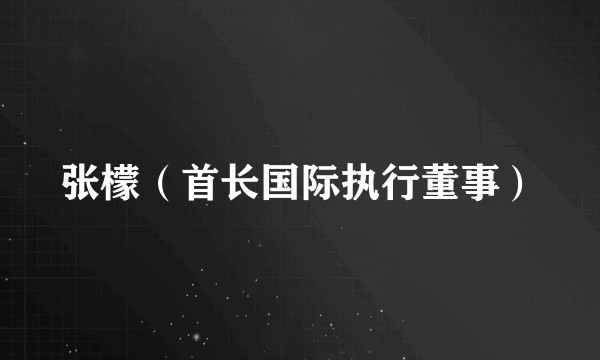 张檬（首长国际执行董事）