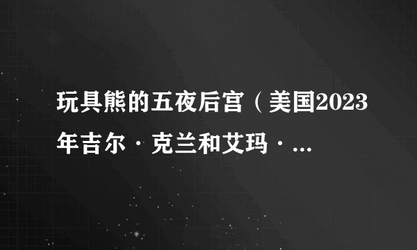 玩具熊的五夜后宫（美国2023年吉尔·克兰和艾玛·坦米执导的恐怖喜剧片）