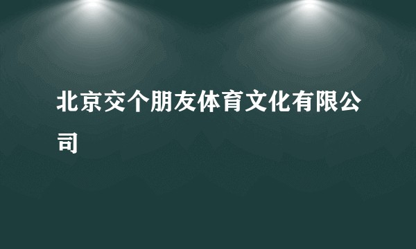北京交个朋友体育文化有限公司