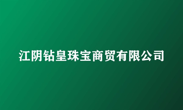 江阴钻皇珠宝商贸有限公司