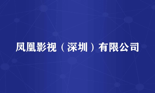 凤凰影视（深圳）有限公司