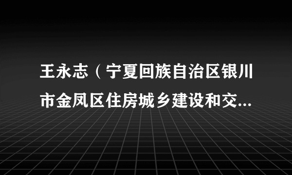 王永志（宁夏回族自治区银川市金凤区住房城乡建设和交通局原局长）